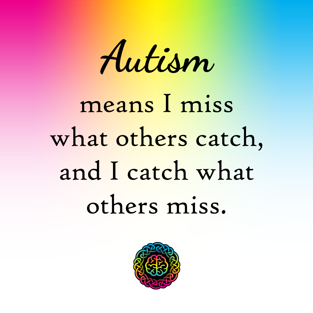 Autism means I miss what others catch, and I catch what others miss.